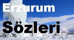 Erzurum Sözleri – Erzurum Özlü Sözleri